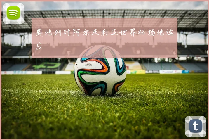 奥地利对阿尔及利亚世界杯场地适应