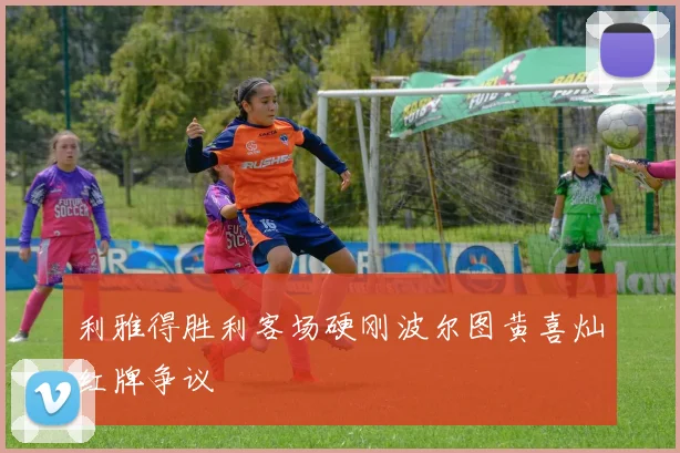 利雅得胜利客场硬刚波尔图黄喜灿红牌争议