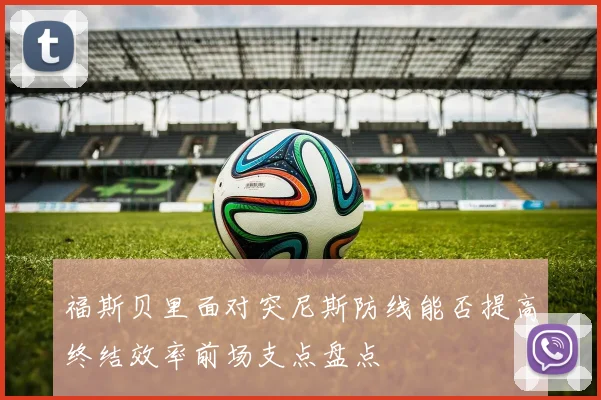 福斯贝里面对突尼斯防线能否提高终结效率前场支点盘点