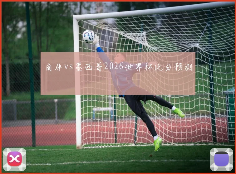 南非vs墨西哥2026世界杯比分预测