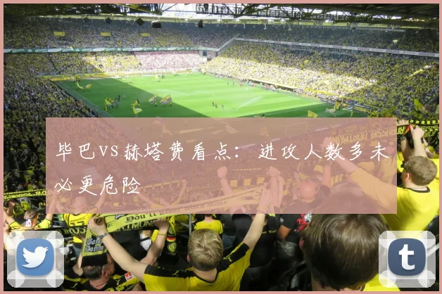 毕巴vs赫塔费看点:进攻人数多未必更危险