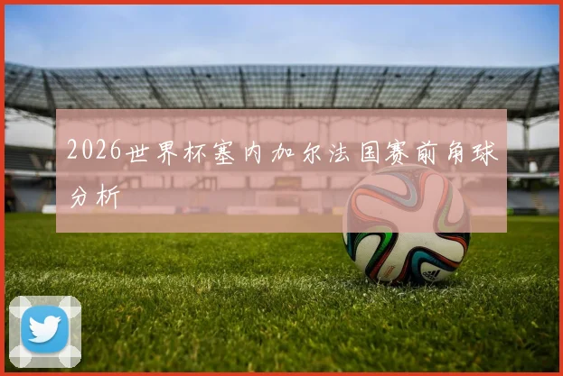 2026世界杯塞内加尔法国赛前角球分析