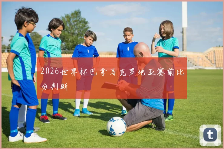 2026世界杯巴拿马克罗地亚赛前比分判断