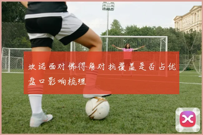 坎诺面对佛得角对抗覆盖是否占优盘口影响梳理