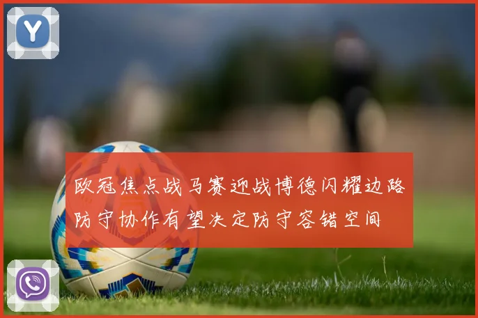欧冠焦点战马赛迎战博德闪耀边路防守协作有望决定防守容错空间