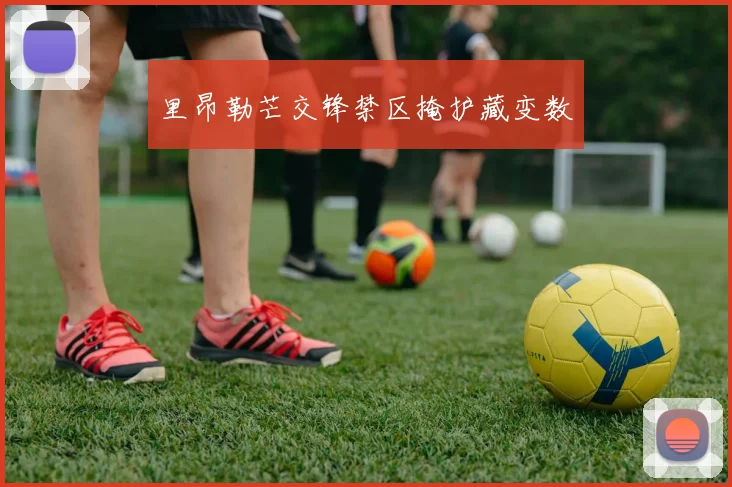 里昂勒芒交锋禁区掩护藏变数