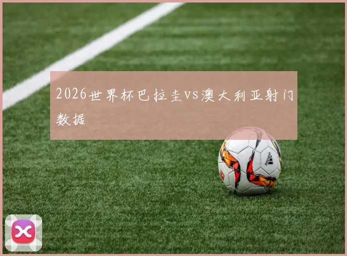 2026世界杯巴拉圭vs澳大利亚射门数据