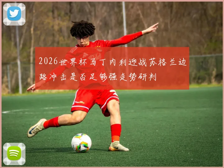 2026世界杯马丁内利迎战苏格兰边路冲击是否足够强走势研判