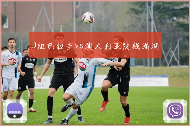 D组巴拉圭vs澳大利亚防线漏洞