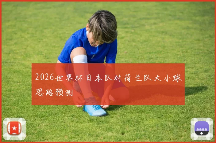 2026世界杯日本队对荷兰队大小球思路预测