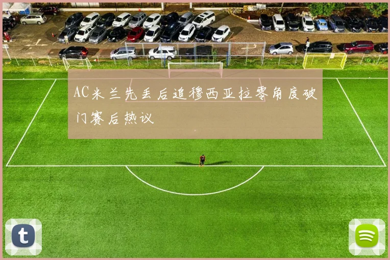 AC米兰先丢后追穆西亚拉零角度破门赛后热议