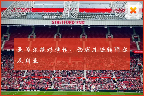 亚马尔绝妙横传，西班牙逆转阿尔及利亚