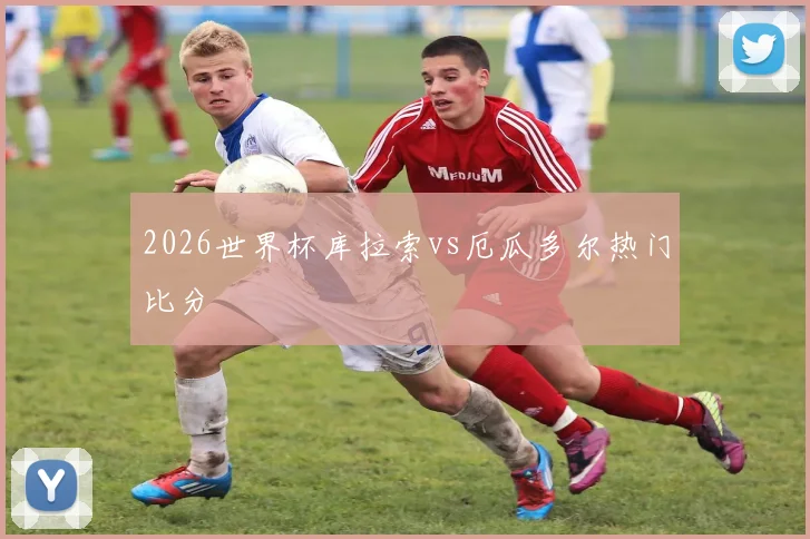 2026世界杯库拉索vs厄瓜多尔热门比分