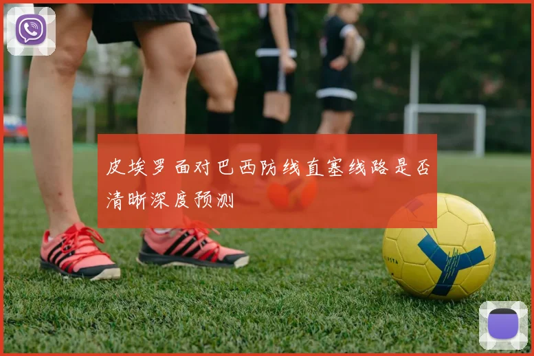 皮埃罗面对巴西防线直塞线路是否清晰深度预测