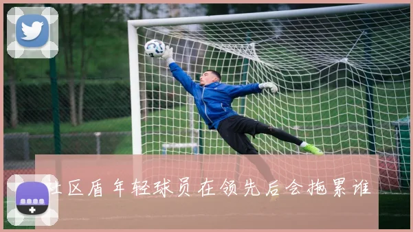 社区盾年轻球员在领先后会拖累谁