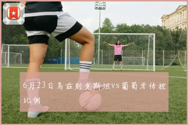 6月23日乌兹别克斯坦vs葡萄牙传控比例