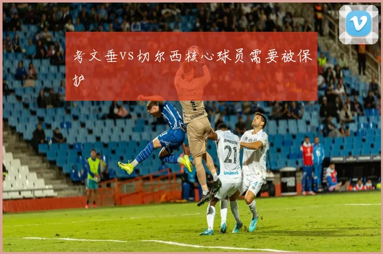 考文垂vs切尔西核心球员需要被保护