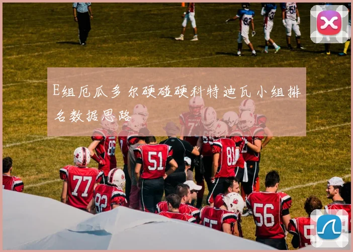 E组厄瓜多尔硬碰硬科特迪瓦小组排名数据思路