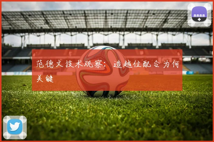 范德文技术观察：造越位配合为何关键