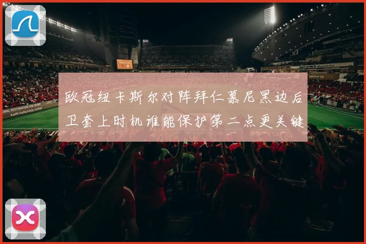 欧冠纽卡斯尔对阵拜仁慕尼黑边后卫套上时机谁能保护第二点更关键