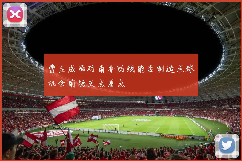 曹圭成面对南非防线能否制造点球机会前场支点看点
